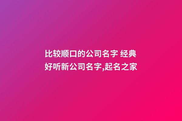 比较顺口的公司名字 经典好听新公司名字,起名之家